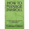 How to Manage Payroll: A Guide for Professionals, Managers, and Leaders in Business Organizations - Paperback
