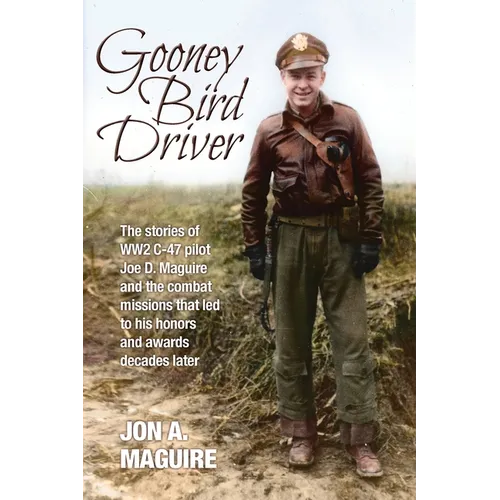 Gooney Bird Driver: The stories of WW2 C-47 pilot Joe D. Maguire and the combat missions that led to his honors and awards decades later - Paperback