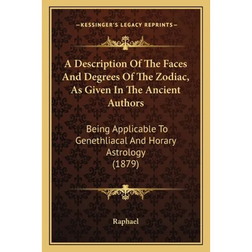 A Description Of The Faces And Degrees Of The Zodiac, As Given In The Ancient Authors: Being Applicable To Genethliacal And Horary Astrology (1879) - Paperback