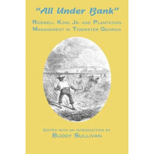 All Under Bank: Roswell King, Jr. and Plantation Management in Tidewater Georgia - Paperback