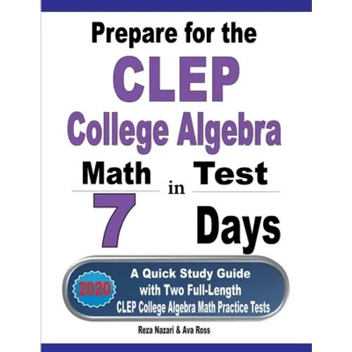 Prepare for the CLEP College Algebra Test in 7 Days: A Quick Study Guide with Two Full-Length CLEP College Algebra Practice Tests - Paperback