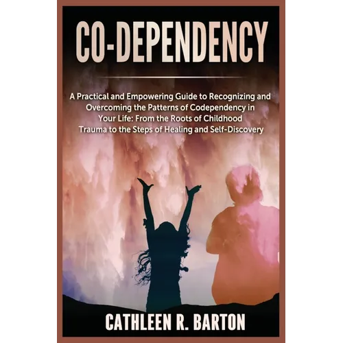 Co-dependency: A Practical and Empowering Guide to Recognizing and Overcoming the Patterns of Codependency in Your Life: From the Roots of Childhood T - Paperback