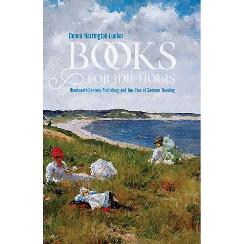 Books for Idle Hours: Nineteenth-Century Publishing and the Rise of Summer Reading - Paperback