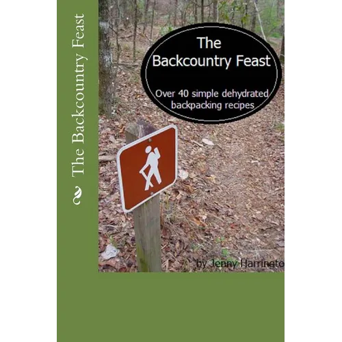 The Backcountry Feast: Over 40 Simple Dehydrated Backpacking Recipes - Paperback