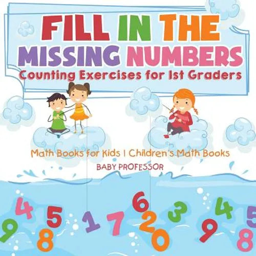 Fill In The Missing Numbers - Counting Exercises for 1st Graders - Math Books for Kids Children's Math Books - Paperback