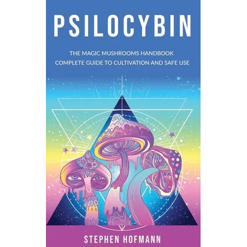 Psilocybin: The Magic Mushrooms Handbook: Complete Guide to Cultivation and Safe Use of Psychedelic Mushrooms (Benefits and Side Effects) - Paperback