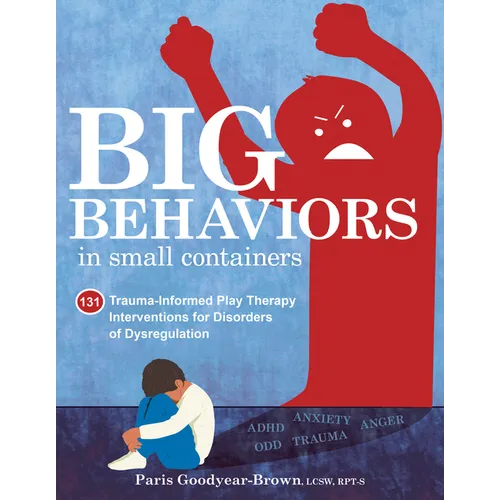 Big Behaviors in Small Containers: 131 Trauma-Informed Play Therapy Interventions for Disorders of Dysregulation - Paperback