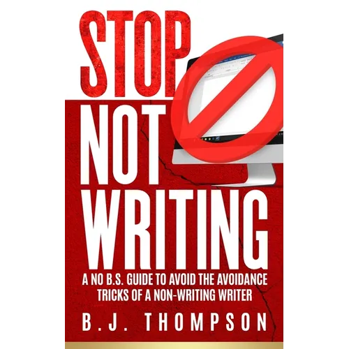 STOP Not Writing: A No B.S. Guide to Avoid the Avoidance Tricks of a Non-writing Writer - Paperback