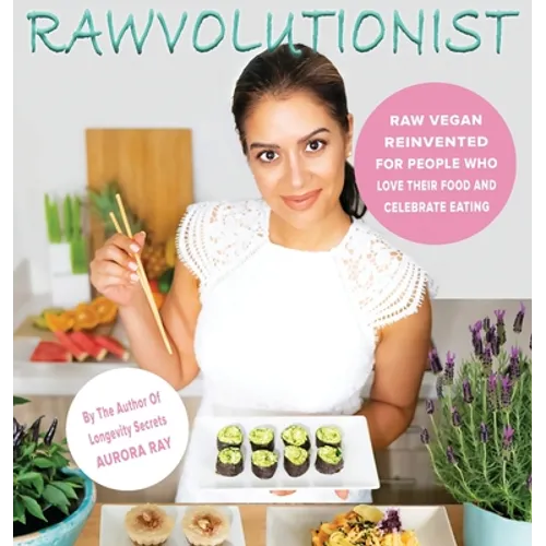 Rawvolutionist: Raw Vegan Reinvented For People Who Love Their Food And Celebrate Eating - Hardcover