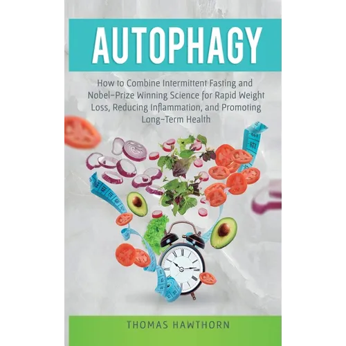 Autophagy: How to Combine Intermittent Fasting and Nobel-Prize Winning Science for Rapid Weight Loss, Reducing Inflammation, and Promoting Long-Term H - Hardcover