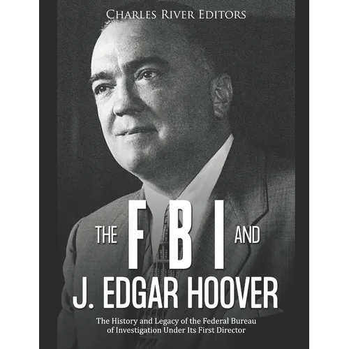 The FBI and J. Edgar Hoover: The History and Legacy of the Federal Bureau of Investigation Under Its First Director - Paperback