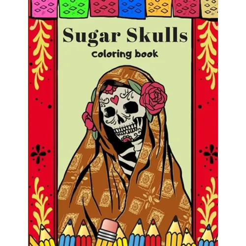Sugar Skulls Coloring Book: A Day Of The Dead Coloring Book For Adults & Teens Stress Relieving Meditation Relaxation - Paperback