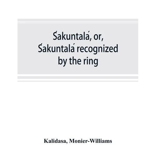 Śakuntalá, or, Śakuntalá recognized by the ring: a Sanskrit drama in seven acts - Paperback