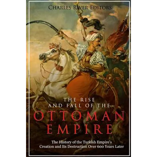The Rise and Fall of the Ottoman Empire: The History of the Turkish Empire's Creation and Its Destruction Over 600 Years Later - Paperback