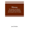 Woman; her position and influence in ancient Greece and Rome, and among the early Christians - Paperback