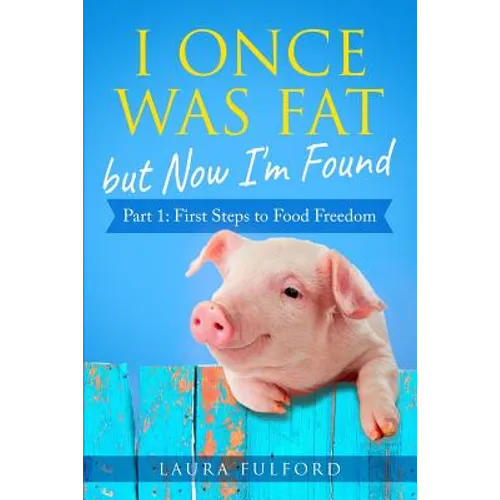 I Once Was Fat But Now I'm Found: Part 1 - First Steps to Food Freedom - Paperback