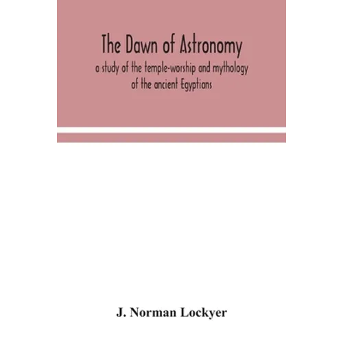 The Dawn Of Astronomy; A Study Of The Temple-Worship And Mythology Of The Ancient Egyptians - Paperback