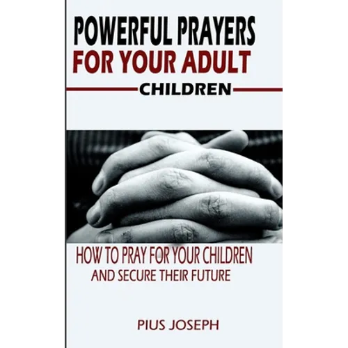 Powerful Prayers for Your Adult Children: How to Pray for Your Children and Secure their Future - Paperback