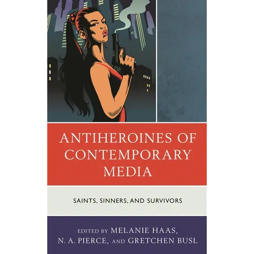 Antiheroines of Contemporary Media: Saints, Sinners, and Survivors - Paperback