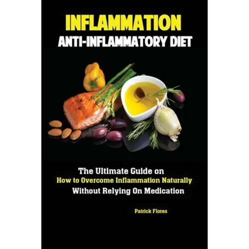 Inflammation: Anti-Inflammatory Diet; The Ultimate Guide on How to Overcome Inflammation Naturally Without Relying On Medication - Paperback