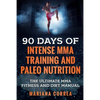 90 DAYS Of INTENSE MMA TRAINING AND PALEO NUTRITION: The ULTIMATE MMA FITNESS AND DIET MANUAL - Paperback