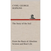 The Story of the Soil from the Basis of Absolute Science and Real Life, - Hardcover