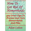 How To Get Rid Of Hemorrhoids: 329 Great Tips To Prevent And Cure Hemorrhoids And Piles - Paperback
