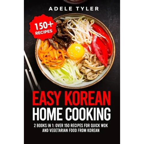 Easy Korean Home Cooking: 2 Books In 1: Over 150 Recipes For Quick Wok And Vegetarian Food From Korean - Paperback