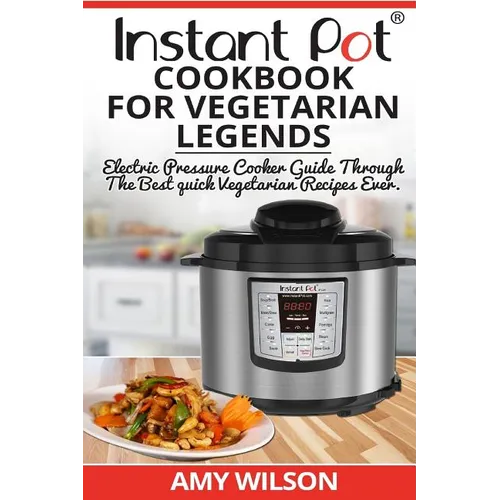 Instant Pot CookBook For Vegetarian Legends: Electric Pressure Cooker Guide through the best vegetarian recipes ever - Paperback