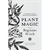 Plant Magic for the Beginner Witch: An Herbalist's Guide to Heal, Protect and Manifest - Hardcover