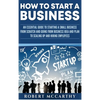 How to Start a Business: An Essential Guide to Starting a Small Business from Scratch and Going from Business Idea and Plan to Scaling Up and Hiring E - Hardcover