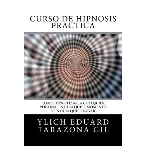 Curso de Hipnosis Práctica: Cómo HIPNOTIZAR, a Cualquier Persona, en Cualquier Momento y en Cualquier Lugar - Paperback