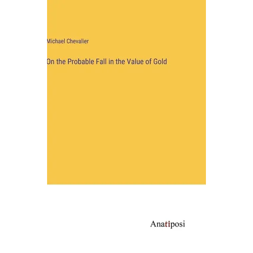 On the Probable Fall in the Value of Gold - Hardcover