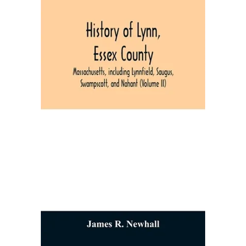 History of Lynn, Essex County, Massachusetts, including Lynnfield, Saugus, Swampscott, and Nahant (Volume II) - Paperback