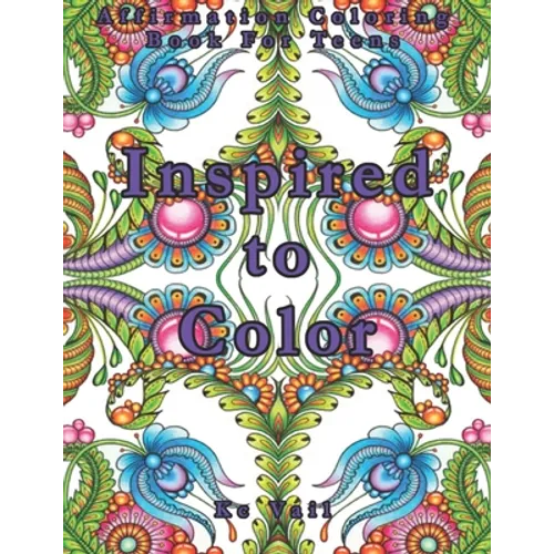 Inspired To Color: Affirmation Coloring Book For Teens: Inspirational And Positive Affirmations Quotes. Mandala And Stress Relieving Patterns. - Paperback