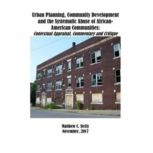 Urban Planning, Community Development and the Systematic Abuse of African- American Communities: : Contextual Appraisal, Commentary and Critique - Paperback