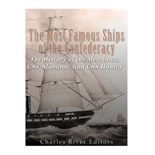 The Most Famous Ships of the Confederacy: The History of the Merrimac, CSS Alabama, and CSS Hunley - Paperback