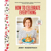 How to Celebrate Everything: Recipes and Rituals for Birthdays, Holidays, Family Dinners, and Every Day in Between: A Cookbook - Hardcover