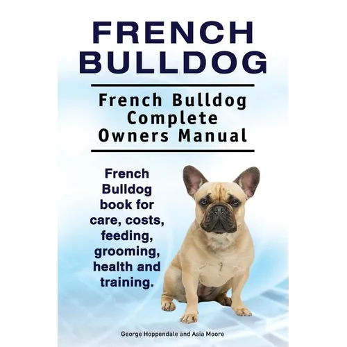 French Bulldog. French Bulldog Complete Owners Manual. French Bulldog book for care, costs, feeding, grooming, health and training. - Paperback