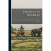 The Mound Builders: The Greatest Monument of Prehistoric man: Cahokia or Monks Mound - Paperback