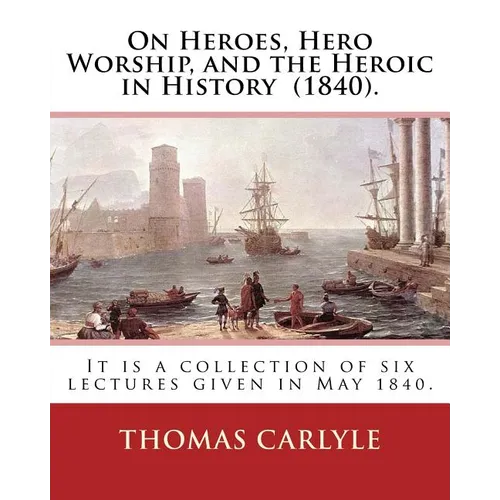 On Heroes, Hero Worship, and the Heroic in History (1840). By: Thomas Carlyle: It is a collection of six lectures given in May 1840. - Paperback