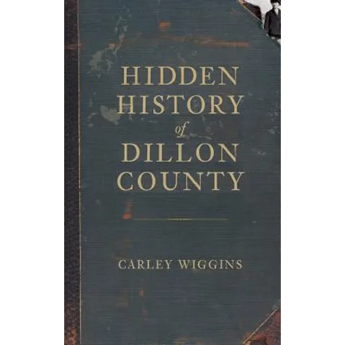 Hidden History of Dillon County - Hardcover