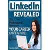 LinkedIn Revealed: The Professional Network Your Career Can't Afford To Ignore & The 15 Steps For Optimizing Your LinkedIn Profile - Paperback