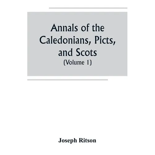Annals of the Caledonians, Picts, and Scots; and of Strathclyde, Cumberland, Galloway, and Murray (Volume I) - Paperback