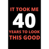 It Took Me 40 Years To Look This Good: 40 year old gifts for men, women: Funny 40 year Birthday gift - Paperback