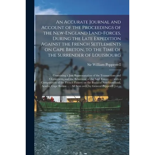 An Accurate Journal and Account of the Proceedings of the New-England Land-forces, During the Late Expedition Against the French Settlements on Cape B - Paperback