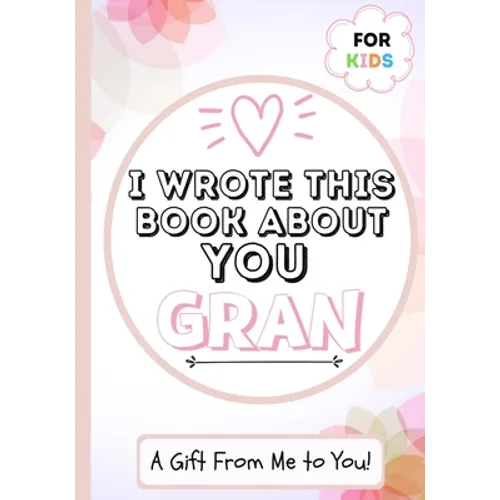 I Wrote This Book About You Gran: A Child's Fill in The Blank Gift Book For Their Special Gran Perfect for Kid's 7 x 10 inch - Paperback