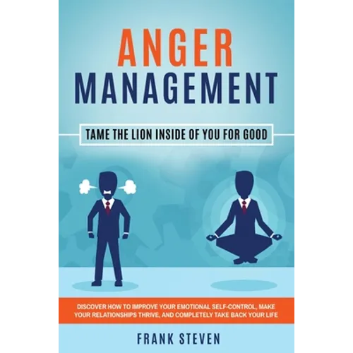 Anger Management: Tame The Lion Inside of You for Good: Discover How to Improve Your Emotional Self-Control, Make Your Relationships Thrive, and Compl - Paperback