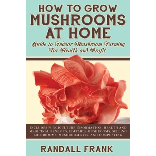 How to Grow Mushrooms at Home: Guide to Indoor Mushroom Farming for Health and Profit - Paperback