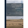 The Antelope and Deer of America: a Comprehensive Treatise Upon the Natural History, Including the Characteristics, Habits, Affinities, and Capacity f - Paperback